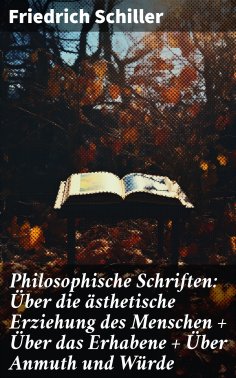 eBook: Philosophische Schriften: Über die ästhetische Erziehung des Menschen + Über das Erhabene + Über Anm