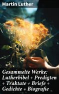 ebook: Gesammelte Werke: Lutherbibel + Predigten + Traktate + Briefe + Gedichte + Biografie