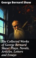 ebook: The Collected Works of George Bernard Shaw: Plays, Novels, Articles, Letters and Essays