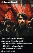 ebook: Anarchistische Werke: Die freie Gesellschaft + Die Anarchie + Die Gottespest + Die Eigentumsbestie +