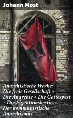 ebook: Anarchistische Werke: Die freie Gesellschaft + Die Anarchie + Die Gottespest + Die Eigentumsbestie +