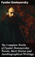 eBook: The Complete Works of Fyodor Dostoyevsky: Novels, Short Stories and Autobiographical Writings