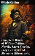 ebook: Complete Works of Wilkie Collins: Novels, Short Stories, Plays, Essays and Memoirs (Illustrated)