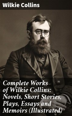 ebook: Complete Works of Wilkie Collins: Novels, Short Stories, Plays, Essays and Memoirs (Illustrated)