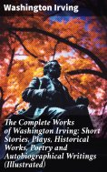 ebook: The Complete Works of Washington Irving: Short Stories, Plays, Historical Works, Poetry and Autobiog