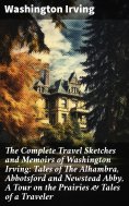 ebook: The Complete Travel Sketches and Memoirs of Washington Irving: Tales of The Alhambra, Abbotsford and