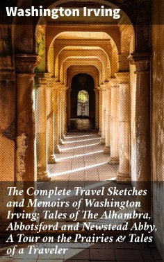 eBook: The Complete Travel Sketches and Memoirs of Washington Irving: Tales of The Alhambra, Abbotsford and