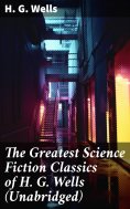 eBook: The Greatest Science Fiction Classics of H. G. Wells (Unabridged)