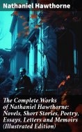 eBook: The Complete Works of Nathaniel Hawthorne: Novels, Short Stories, Poetry, Essays, Letters and Memoir