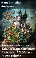 eBook: The Complete Fairy Tales of Hans Christian Andersen: 127 Stories in one volume