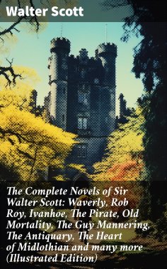 ebook: The Complete Novels of Sir Walter Scott: Waverly, Rob Roy, Ivanhoe, The Pirate, Old Mortality, The G
