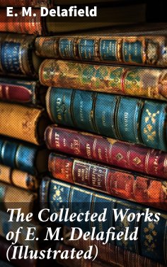 eBook: The Collected Works of E. M. Delafield (Illustrated)