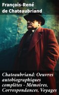 eBook: Chateaubriand: Oeuvres autobiographiques complètes - Mémoires, Correspondances, Voyages