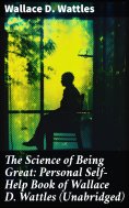 eBook: The Science of Being Great: Personal Self-Help Book of Wallace D. Wattles (Unabridged)