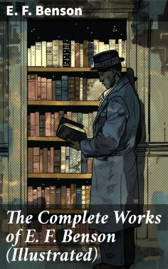 ebook: The Complete Works of E. F. Benson (Illustrated)