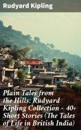 eBook: Plain Tales from the Hills: Rudyard Kipling Collection - 40+ Short Stories (The Tales of Life in Bri