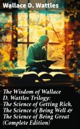 ebook: The Wisdom of Wallace D. Wattles Trilogy: The Science of Getting Rich, The Science of Being Well & T