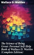ebook: The Science of Being Great: Personal Self-Help Book of Wallace D. Wattles (Complete Edition)