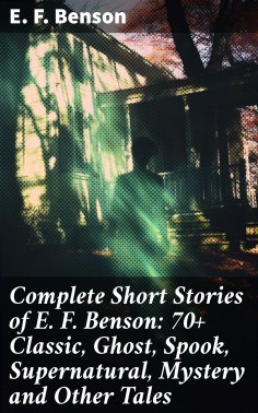 ebook: Complete Short Stories of E. F. Benson: 70+ Classic, Ghost, Spook, Supernatural, Mystery and Other T
