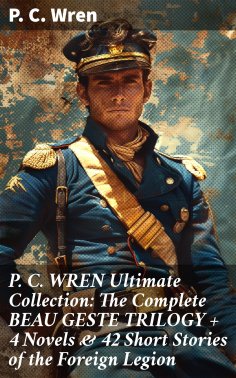 eBook: P. C. WREN Ultimate Collection: The Complete BEAU GESTE TRILOGY + 4 Novels & 42 Short Stories of the
