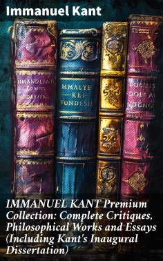 ebook: IMMANUEL KANT Premium Collection: Complete Critiques, Philosophical Works and Essays (Including Kant