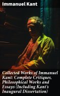ebook: Collected Works of Immanuel Kant: Complete Critiques, Philosophical Works and Essays (Including Kant