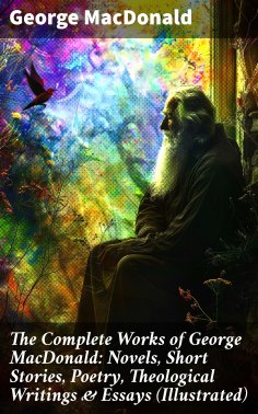 eBook: The Complete Works of George MacDonald: Novels, Short Stories, Poetry, Theological Writings & Essays