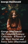 eBook: George MacDonald: The Complete Fantasy Collection - 8 Novels & 30+ Short Stories and Fairy Tales (Il