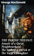 eBook: THE PARISH TRILOGY: Annals of a Quiet Neighbourhood, The Seaboard Parish & The Vicar's Daughter