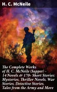 eBook: The Complete Works of H. C. McNeile (Sapper) - 14 Novels & 170+ Short Stories: Mysteries, Thriller N