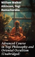 ebook: Advanced Course in Yogi Philosophy and Oriental Occultism (Unabridged)