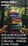 ebook: WILLIAM WALKER ATKINSON Ultimate Collection – 58 Books in One Volume