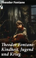 ebook: Theodor Fontane: Kindheit, Jugend und Krieg
