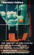 ebook: THE THEORY OF THE LEISURE CLASS: An Economic Study of American Institutions and a Social Critique of