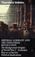ebook: IMPERIAL GERMANY AND THE INDUSTRIAL REVOLUTION: The Background Origins of World War I - Economic Ris
