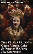 ebook: THE VALOIS TRILOGY: Queen Margot, Chicot de Jester & The Forty-Five Guardsmen
