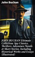 ebook: JOHN BUCHAN Ultimate Collection: Spy Classics, Thrillers, Adventure Novels & Short Stories, Includin