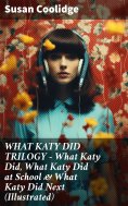 eBook: WHAT KATY DID TRILOGY – What Katy Did, What Katy Did at School & What Katy Did Next (Illustrated)