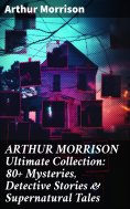 eBook: ARTHUR MORRISON Ultimate Collection: 80+ Mysteries, Detective Stories & Supernatural Tales