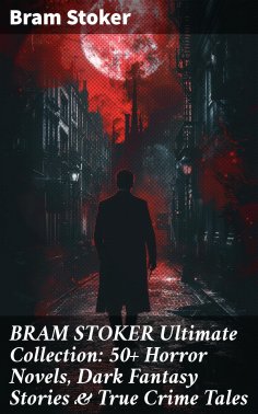 ebook: BRAM STOKER Ultimate Collection: 50+ Horror Novels, Dark Fantasy Stories & True Crime Tales