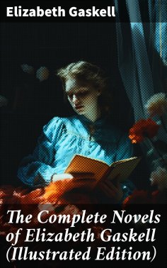 eBook: The Complete Novels of Elizabeth Gaskell (Illustrated Edition)