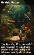 ebook: The World of Peter Rabbit & His Friends: 14 Children's Books with 450+ Original Illustrations by the