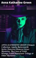 ebook: ANNA KATHERINE GREEN Ultimate Collection: Amelia Butterworth Series, Detective Ebenezer Gryce Myster