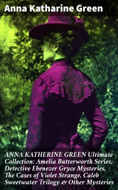 eBook: ANNA KATHERINE GREEN Ultimate Collection: Amelia Butterworth Series, Detective Ebenezer Gryce Myster