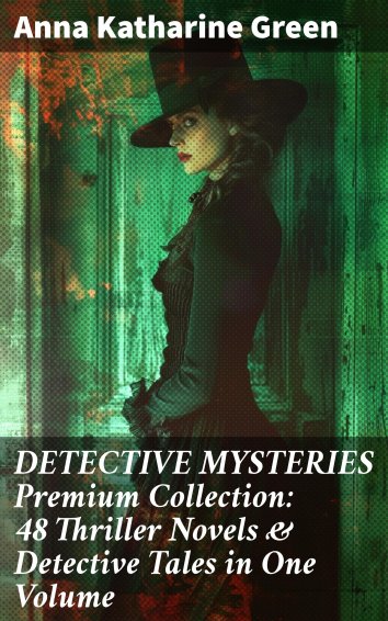 Anna Katharine Green - DETECTIVE MYSTERIES Premium Collection: 48 ...