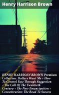 ebook: HENRY HARRISON BROWN Premium Collection: Dollars Want Me + How To Control Fate Through Suggestion + 