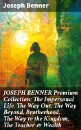 eBook: JOSEPH BENNER Premium Collection: The Impersonal Life, The Way Out, The Way Beyond, Brotherhood, The