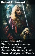 ebook: Fantastical Tales - The Ultimate Collection of Sword & Sorcery Action-Adventures, Time Travel & Myth