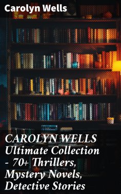 eBook: CAROLYN WELLS Ultimate Collection – 70+ Thrillers, Mystery Novels, Detective Stories