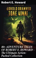 ebook: 80+ ADVENTURE TALES OF ROBERT E. HOWARD - The Ultimate Action-Packed Collection